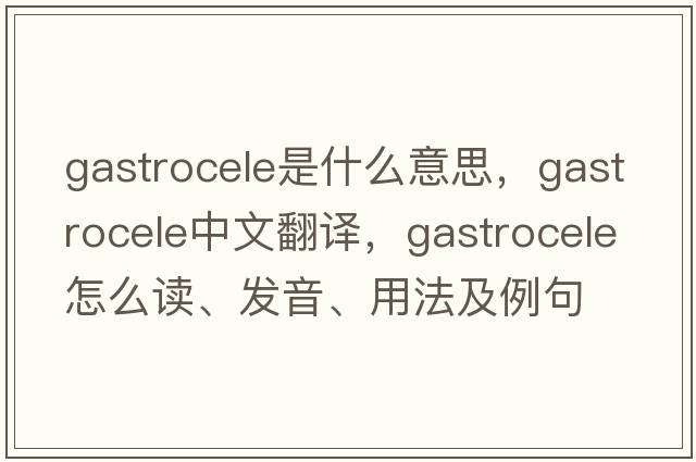 gastrocele是什么意思，gastrocele中文翻譯，gastrocele怎么讀、發(fā)音、用法及例句