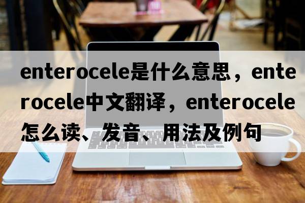 enterocele是什么意思，enterocele中文翻譯，enterocele怎么讀、發(fā)音、用法及例句