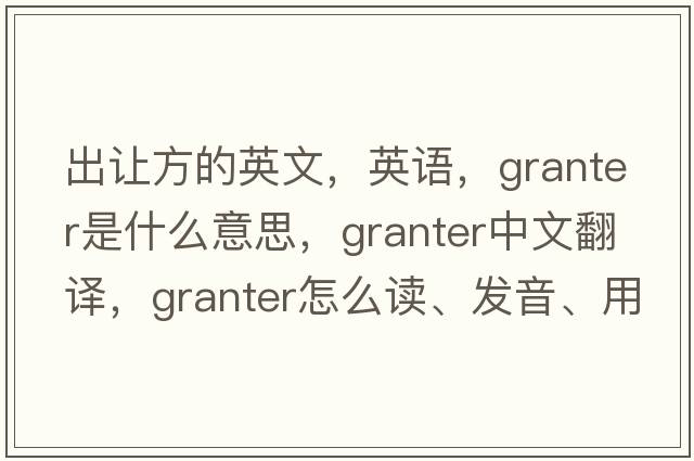 出讓方的英文，英語(yǔ)，granter是什么意思，granter中文翻譯，granter怎么讀、發(fā)音、用法及例句