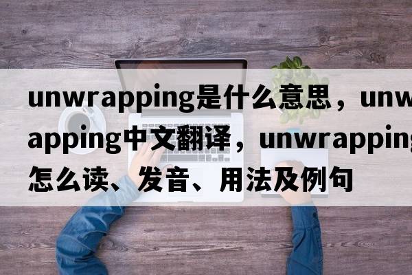 unwrapping是什么意思，unwrapping中文翻譯，unwrapping怎么讀、發(fā)音、用法及例句