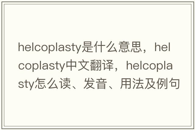 helcoplasty是什么意思，helcoplasty中文翻譯，helcoplasty怎么讀、發(fā)音、用法及例句