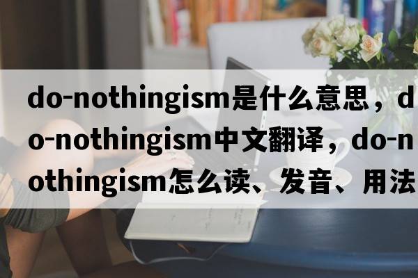 do-nothingism是什么意思，do-nothingism中文翻譯，do-nothingism怎么讀、發(fā)音、用法及例句