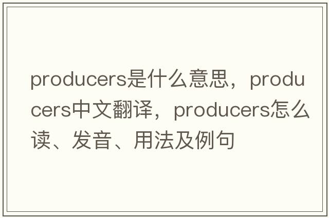 producers是什么意思，producers中文翻譯，producers怎么讀、發(fā)音、用法及例句