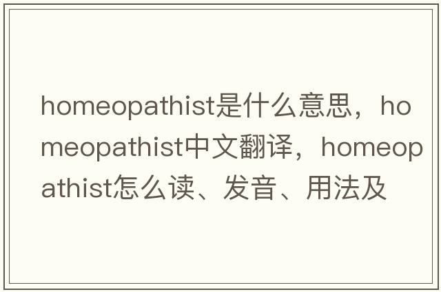 homeopathist是什么意思，homeopathist中文翻譯，homeopathist怎么讀、發(fā)音、用法及例句