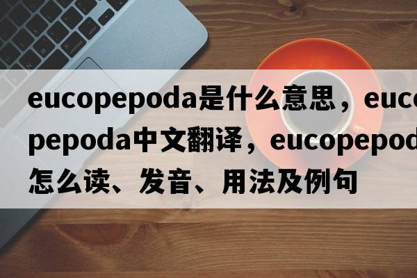 Eucopepoda是什么意思，Eucopepoda中文翻譯，Eucopepoda怎么讀、發(fā)音、用法及例句