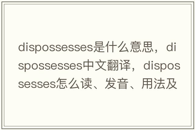 dispossesses是什么意思，dispossesses中文翻譯，dispossesses怎么讀、發(fā)音、用法及例句