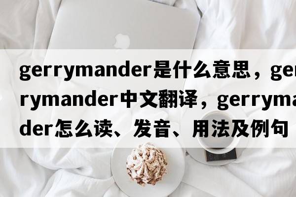 gerrymander是什么意思，gerrymander中文翻譯，gerrymander怎么讀、發(fā)音、用法及例句