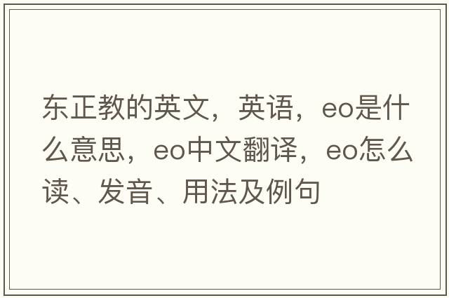 東正教的英文，英語(yǔ)，eo是什么意思，eo中文翻譯，eo怎么讀、發(fā)音、用法及例句
