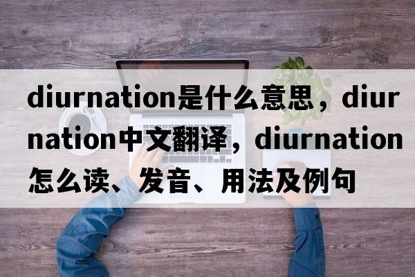 diurnation是什么意思，diurnation中文翻譯，diurnation怎么讀、發(fā)音、用法及例句