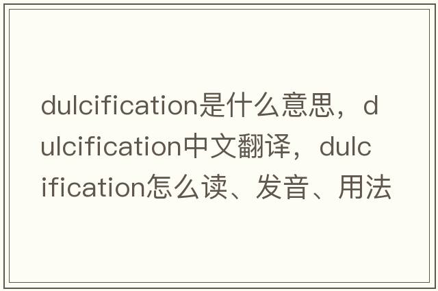 dulcification是什么意思，dulcification中文翻譯，dulcification怎么讀、發(fā)音、用法及例句
