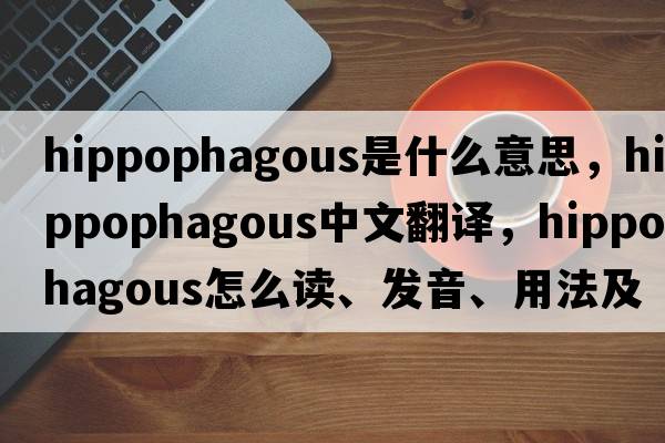 hippophagous是什么意思，hippophagous中文翻譯，hippophagous怎么讀、發(fā)音、用法及例句