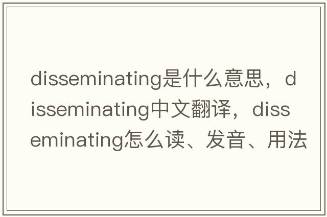 disseminating是什么意思，disseminating中文翻譯，disseminating怎么讀、發(fā)音、用法及例句