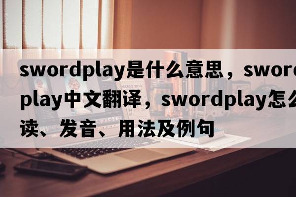 swordplay是什么意思，swordplay中文翻譯，swordplay怎么讀、發(fā)音、用法及例句