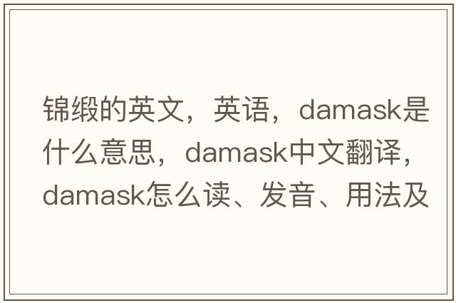 錦緞的英文，英語(yǔ)，damask是什么意思，damask中文翻譯，damask怎么讀、發(fā)音、用法及例句