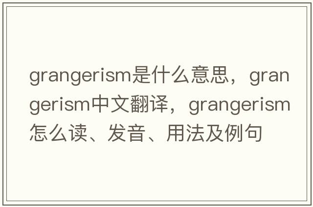 grangerism是什么意思，grangerism中文翻譯，grangerism怎么讀、發(fā)音、用法及例句