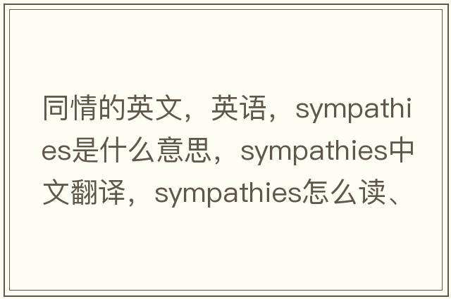同情的英文，英語(yǔ)，sympathies是什么意思，sympathies中文翻譯，sympathies怎么讀、發(fā)音、用法及例句