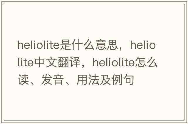 heliolite是什么意思，heliolite中文翻譯，heliolite怎么讀、發(fā)音、用法及例句