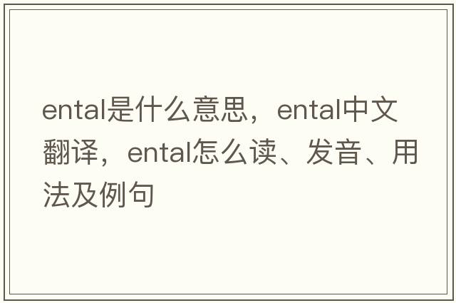 ental是什么意思，ental中文翻譯，ental怎么讀、發(fā)音、用法及例句