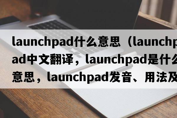 launchpad什么意思（launchpad中文翻譯，launchpad是什么意思，launchpad發(fā)音、用法及例句）