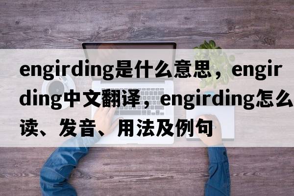 engirding是什么意思，engirding中文翻譯，engirding怎么讀、發(fā)音、用法及例句