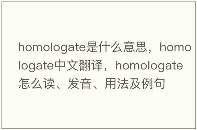 homologate是什么意思，homologate中文翻譯，homologate怎么讀、發(fā)音、用法及例句