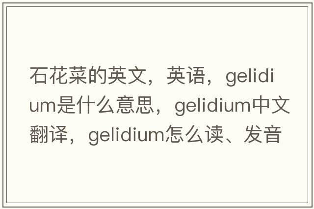 石花菜的英文，英語(yǔ)，Gelidium是什么意思，Gelidium中文翻譯，Gelidium怎么讀、發(fā)音、用法及例句