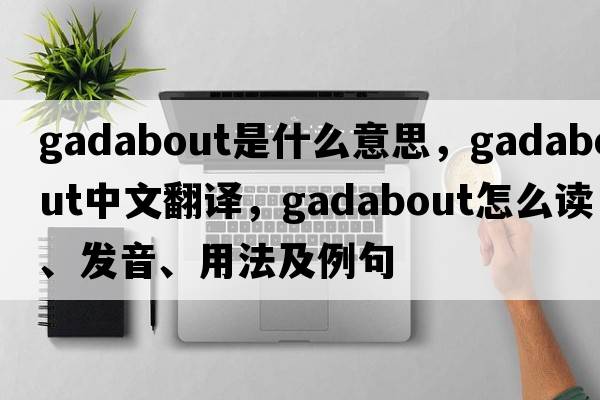 gadabout是什么意思，gadabout中文翻譯，gadabout怎么讀、發(fā)音、用法及例句