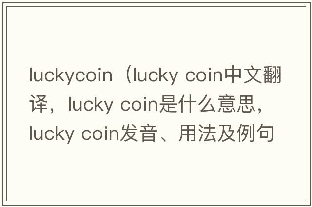 luckycoin（lucky coin中文翻譯，lucky coin是什么意思，lucky coin發(fā)音、用法及例句）