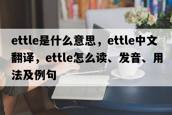 ettle是什么意思，ettle中文翻譯，ettle怎么讀、發(fā)音、用法及例句