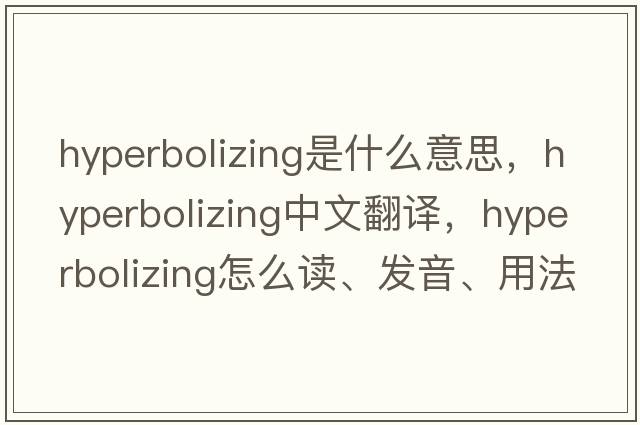 hyperbolizing是什么意思，hyperbolizing中文翻譯，hyperbolizing怎么讀、發(fā)音、用法及例句