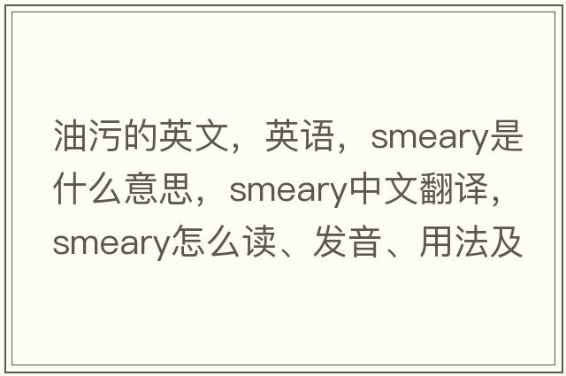 油污的英文，英語(yǔ)，smeary是什么意思，smeary中文翻譯，smeary怎么讀、發(fā)音、用法及例句