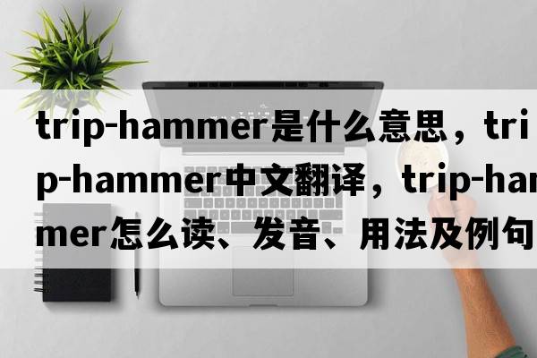 trip-hammer是什么意思，trip-hammer中文翻譯，trip-hammer怎么讀、發(fā)音、用法及例句