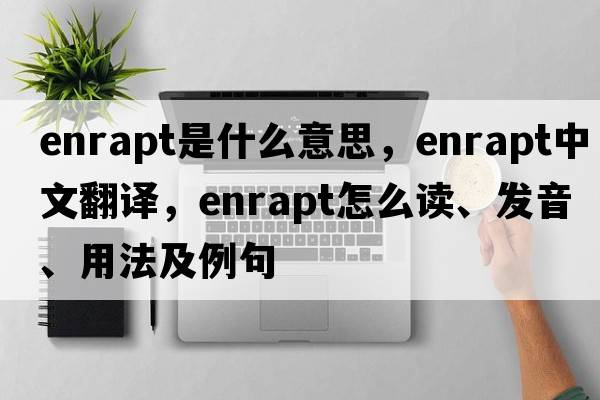 enrapt是什么意思，enrapt中文翻譯，enrapt怎么讀、發(fā)音、用法及例句