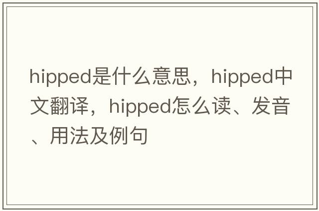 hipped是什么意思，hipped中文翻譯，hipped怎么讀、發(fā)音、用法及例句
