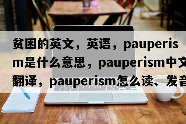 貧困的英文，英語(yǔ)，pauperism是什么意思，pauperism中文翻譯，pauperism怎么讀、發(fā)音、用法及例句
