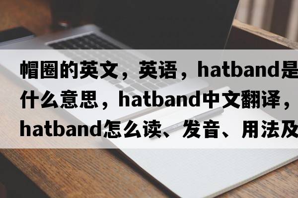 帽圈的英文，英語(yǔ)，hatband是什么意思，hatband中文翻譯，hatband怎么讀、發(fā)音、用法及例句
