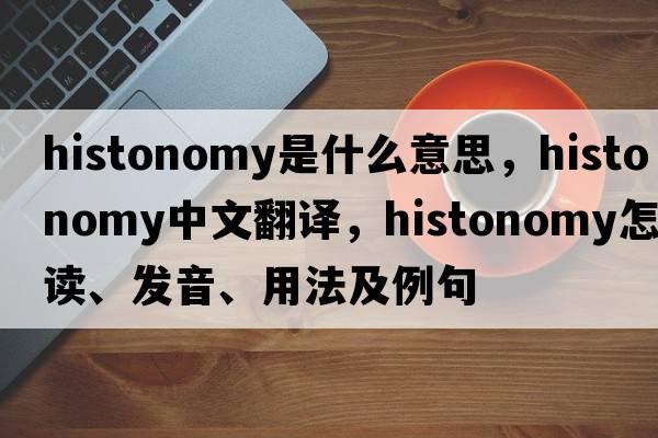 histonomy是什么意思，histonomy中文翻譯，histonomy怎么讀、發(fā)音、用法及例句