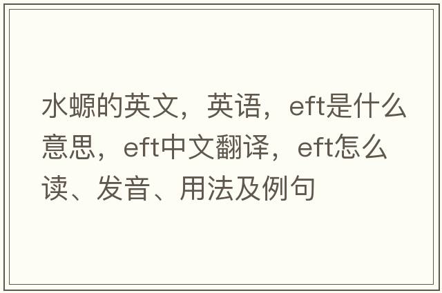 水螈的英文，英語(yǔ)，eft是什么意思，eft中文翻譯，eft怎么讀、發(fā)音、用法及例句