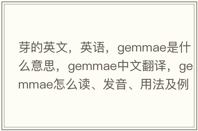 芽的英文，英語(yǔ)，gemmae是什么意思，gemmae中文翻譯，gemmae怎么讀、發(fā)音、用法及例句