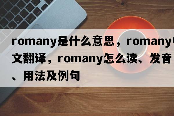 Romany是什么意思，Romany中文翻譯，Romany怎么讀、發(fā)音、用法及例句