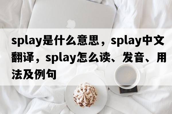 splay是什么意思，splay中文翻譯，splay怎么讀、發(fā)音、用法及例句