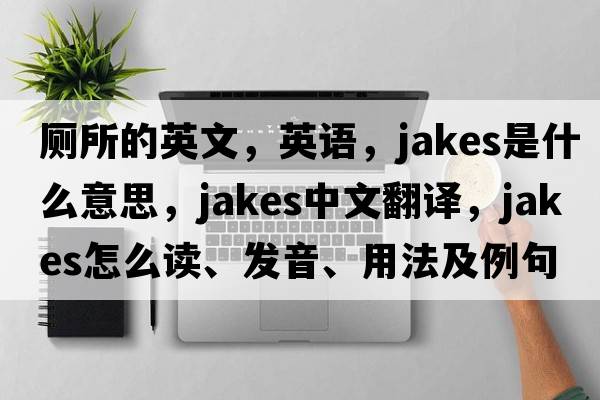 廁所的英文，英語(yǔ)，jakes是什么意思，jakes中文翻譯，jakes怎么讀、發(fā)音、用法及例句