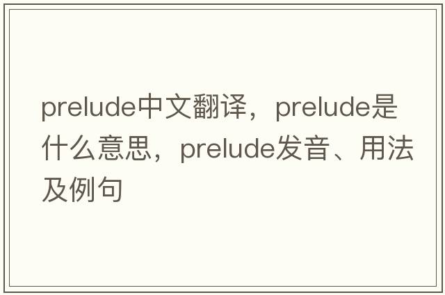 prelude中文翻譯，prelude是什么意思，prelude發(fā)音、用法及例句