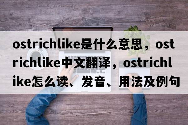 ostrichlike是什么意思，ostrichlike中文翻譯，ostrichlike怎么讀、發(fā)音、用法及例句
