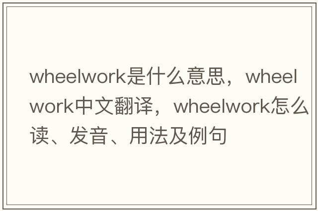 wheelwork是什么意思，wheelwork中文翻譯，wheelwork怎么讀、發(fā)音、用法及例句