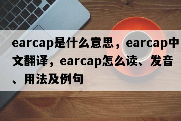 earcap是什么意思，earcap中文翻譯，earcap怎么讀、發(fā)音、用法及例句