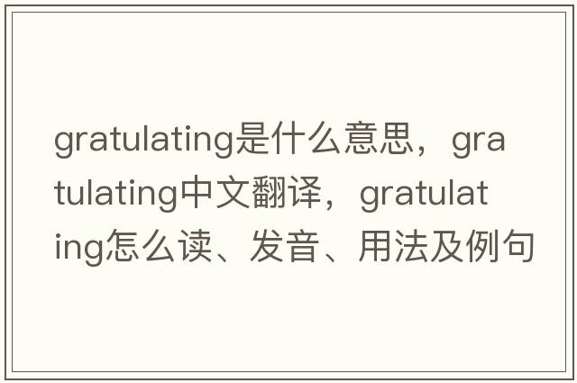 gratulating是什么意思，gratulating中文翻譯，gratulating怎么讀、發(fā)音、用法及例句