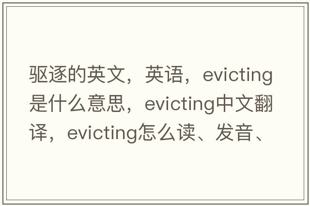驅逐的英文，英語(yǔ)，evicting是什么意思，evicting中文翻譯，evicting怎么讀、發(fā)音、用法及例句