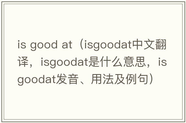 is good at（isgoodat中文翻譯，isgoodat是什么意思，isgoodat發(fā)音、用法及例句）
