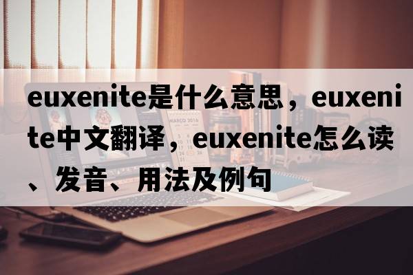 euxenite是什么意思，euxenite中文翻譯，euxenite怎么讀、發(fā)音、用法及例句